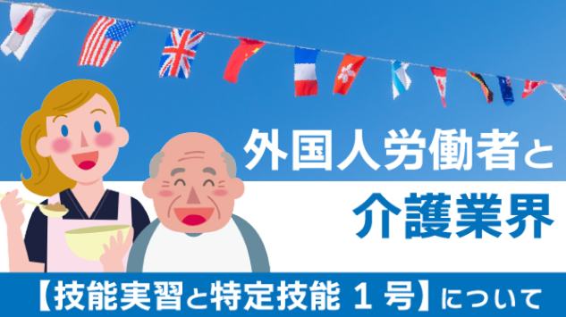 外国人労働者と介護業界【技能実習と特定技能1号】について