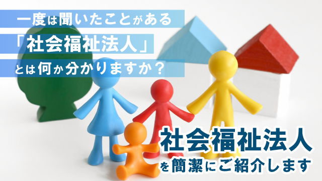 一度は聞いたことがある「社会福祉法人」とは何か分かりますか？社会福祉法人を簡潔にご紹介します