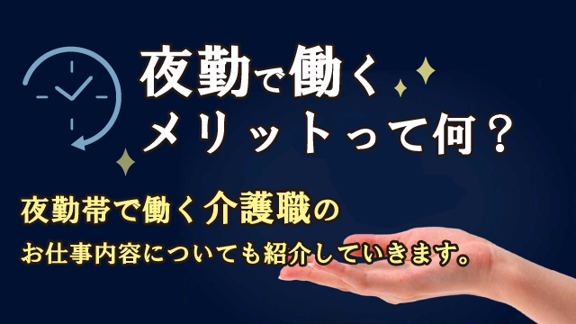 夜勤で働くメリットって何？夜勤帯で働く介護職のお仕事内容についても紹介していきます。