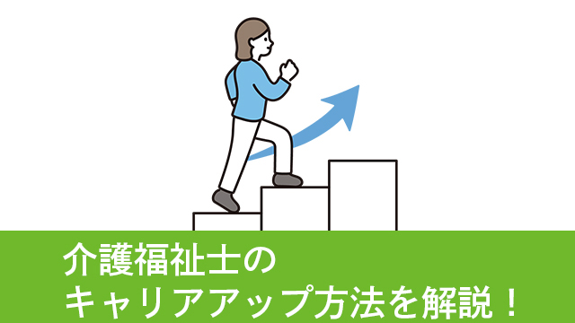 介護福祉士の取得後はどんな道があるの？介護福祉士からのキャリアアップ方法を徹底解説します！