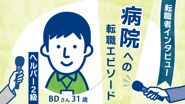 【転職者密着】31歳ヘルパー2級BDさんの病院転職エピソード！日勤のみ→夜勤ありの働き方へ